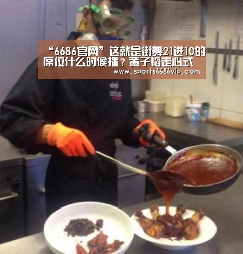 “6686官网”这就是街舞21进10的席位什么时候播？黄子韬走心式点评(图4)