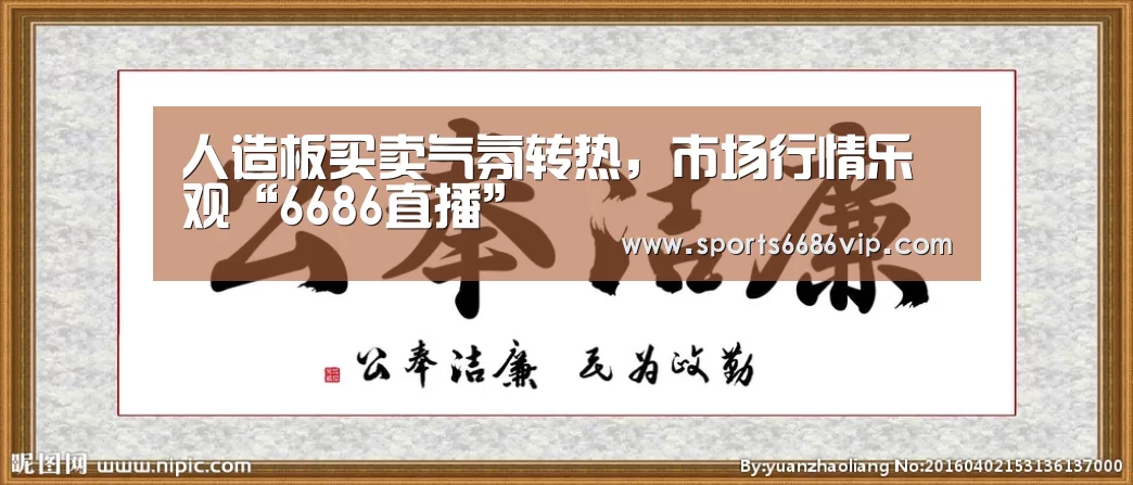 人造板买卖气氛转热,市场行情乐观“6686直播”(图2) 6686官网