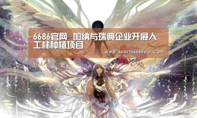 6686官网-加纳与瑞典企业开展人工林种植项目(图1) 6686体育