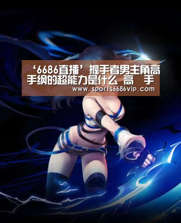 ‘6686直播’握手者男主角高槻手纲的超能力是什么 高槻手纲人物介绍(图1) 6686官网
