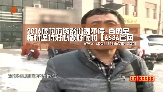 2016板材市场涨价潮不停 百的宝板材坚持好心做好板材【6686官网】(图1) 6686直播