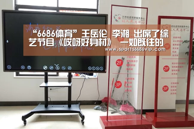 “6686体育”王岳伦 李湘 出席了综艺节目《哎呀好身材》 一如既往的爱(图1) 6686体育