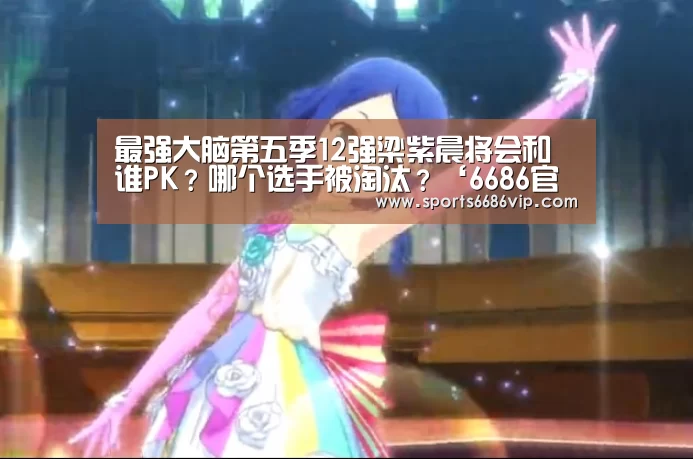 最强大脑第五季12强梁紫晨将会和谁PK?哪个选手被淘汰?‘6686官网’(图1) 6686体育