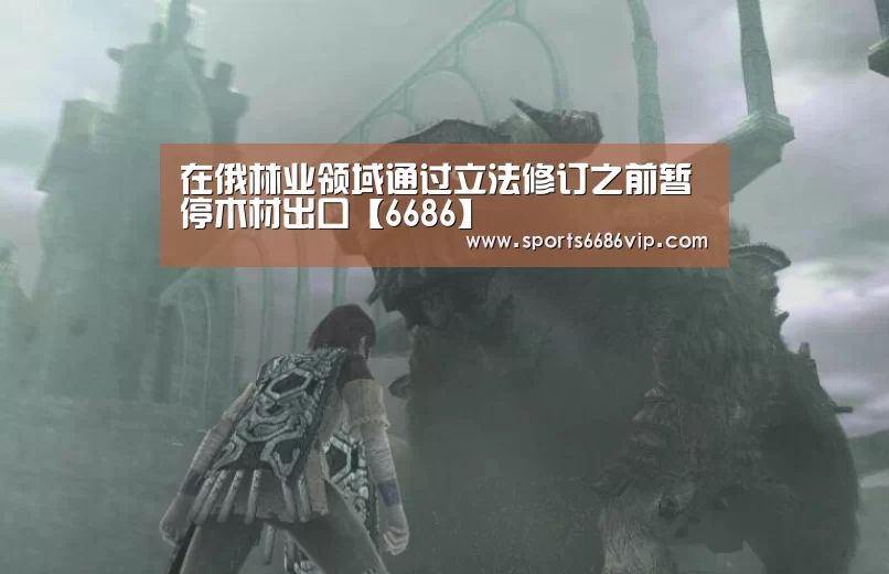 在俄林业领域通过立法修订之前暂停木材出口【6686】(图1) 6686官网