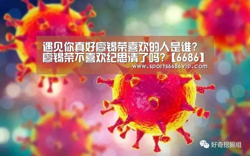 遇见你真好廖锡荣喜欢的人是谁?廖锡荣不喜欢纪思清了吗?【6686】(图2) 遇见你真好廖锡荣喜欢的人是谁?廖锡荣不喜欢纪思清了吗?【6686】(图2)