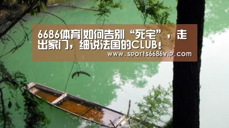 6686体育|如何告别“死宅”,走出家门,细说法国的CLUB!(图1) 6686体育|如何告别“死宅”,走出家门,细说法国的CLUB!(图1)