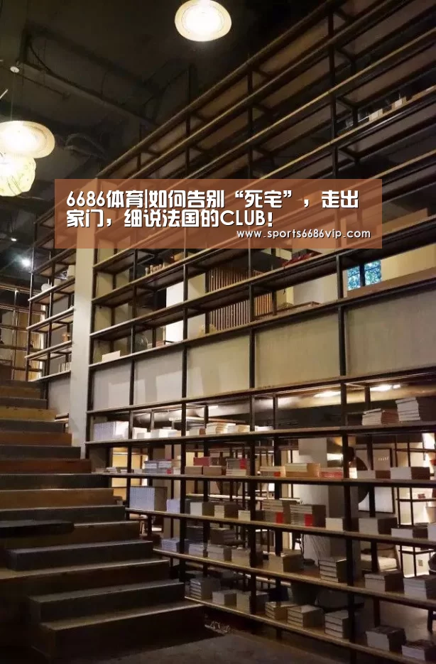 6686体育|如何告别“死宅”,走出家门,细说法国的CLUB!(图3) 6686直播