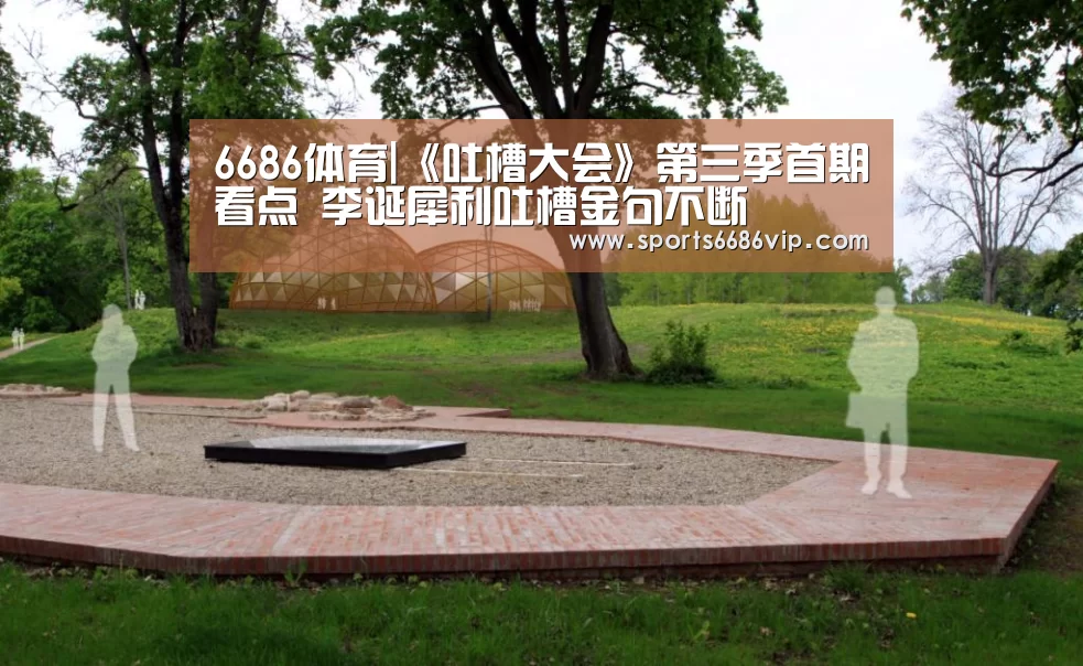 6686体育|《吐槽大会》第三季首期看点 李诞犀利吐槽金句不断(图2) 6686直播