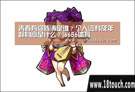 青春有你陈涛是谁?个人资料及年龄身高是什么?|6686体育(图1) 青春有你陈涛是谁?个人资料及年龄身高是什么?|6686体育(图1)