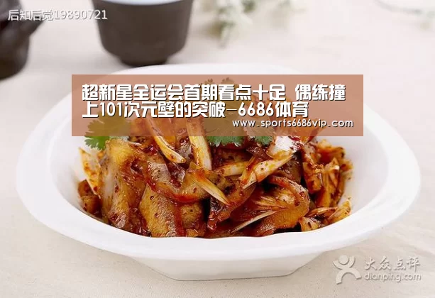 超新星全运会首期看点十足 偶练撞上101次元壁的突破-6686体育(图1) 6686官网